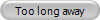 Too long away